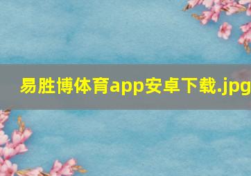 易胜博体育app安卓下载