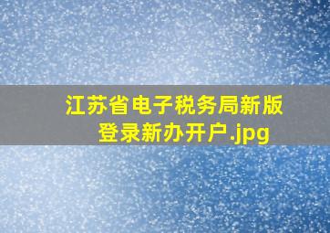 江苏省电子税务局新版登录新办开户