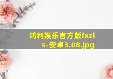 鸿利娱乐官方版fxzls-安卓3.08