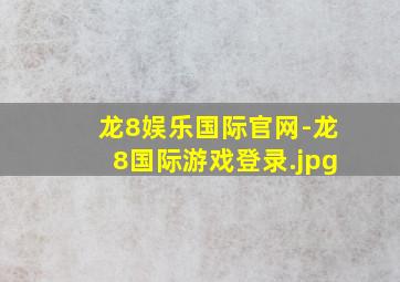 龙8娱乐国际官网-龙8国际游戏登录