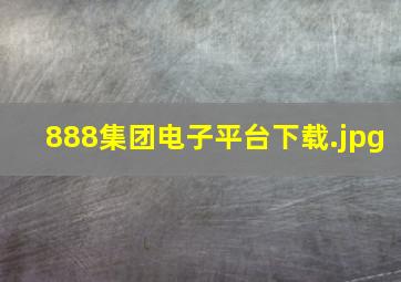 888集团电子平台下载
