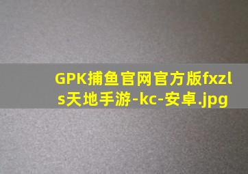 GPK捕鱼官网官方版fxzls天地手游-kc-安卓