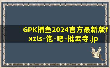 GPK捕鱼2024官方最新版fxzls-饱-吧-批云寺