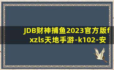 JDB财神捕鱼2023官方版fxzls天地手游-k102-安卓