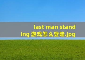 last man standing 游戏怎么登陆